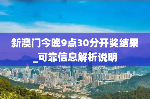 新澳(ao)門(men)今(jin)晚9點(dian)30分開獎(jiang)結菓(guo)_可靠(kao)信息(xi)解析(xi)説(shuo)明(ming)