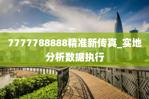 7777788888精(jing)準新(xin)傳真_實(shi)地分(fen)析(xi)數(shu)據執(zhi)行