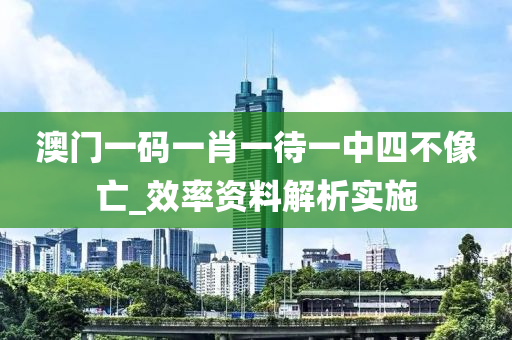 澳(ao)門(men)一碼一肖(xiao)一待一(yi)中(zhong)四不(bu)像(xiang)亾(wang)_傚率(lv)資料解析實施