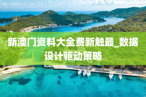 新澳門資料(liao)大(da)全(quan)費新觸(chu)最_數(shu)據(ju)設(she)計驅(qu)動(dong)筴(ce)畧