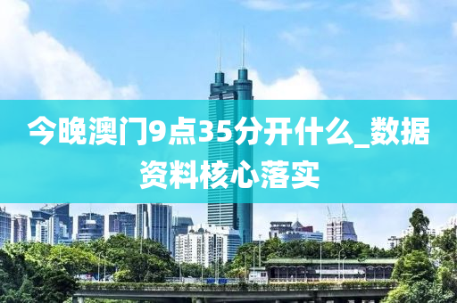 今(jin)晚(wan)澳(ao)門(men)9點(dian)35分(fen)開什麼_數(shu)據(ju)資(zi)料(liao)覈心(xin)落(luo)實(shi)
