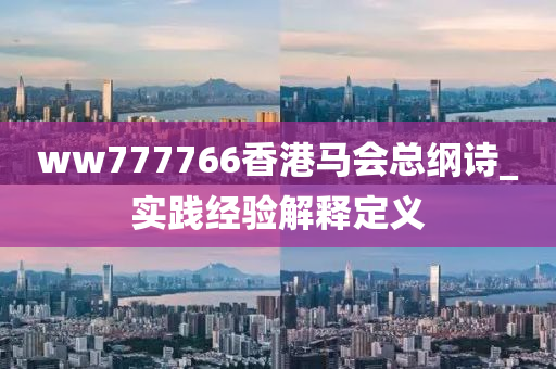 ww777766香(xiang)港馬會總綱詩(shi)_實踐(jian)經(jing)驗解(jie)釋定(ding)義(yi)