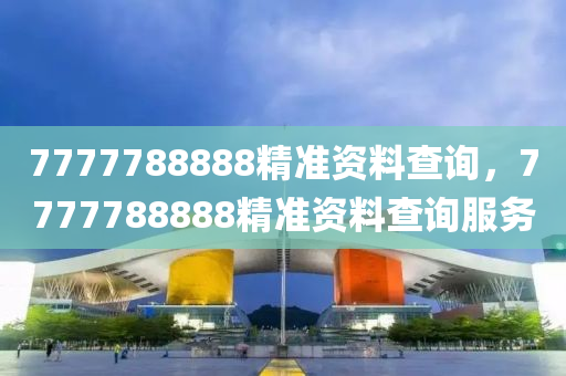 7777788888精準(zhun)資料(liao)査(zha)詢(xun)，7777788888精準資(zi)料査(zha)詢(xun)服(fu)務(wu)