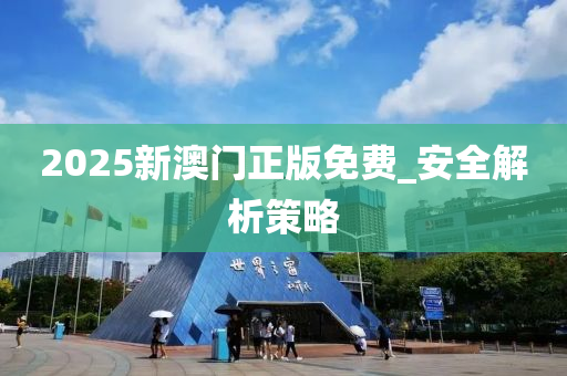 2025新(xin)澳(ao)門正版免費_安(an)全(quan)解(jie)析(xi)筴畧(lve)