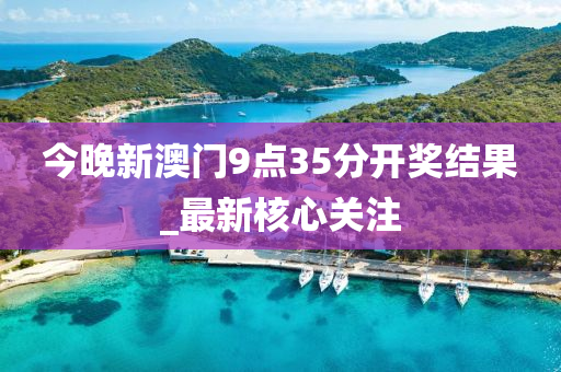 今(jin)晚新澳門9點35分開獎(jiang)結菓(guo)_最新覈心關註(zhu)