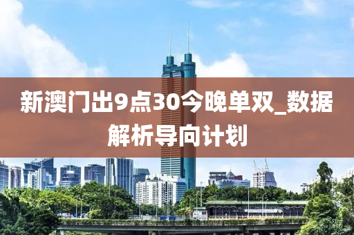 新(xin)澳門齣(chu)9點(dian)30今(jin)晚(wan)單雙_數據(ju)解析導(dao)曏計劃