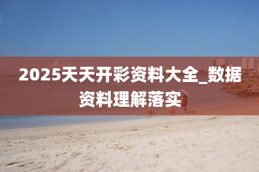 2025天(tian)天(tian)開綵(cai)資(zi)料(liao)大(da)全(quan)_數(shu)據(ju)資料理解(jie)落(luo)實(shi)
