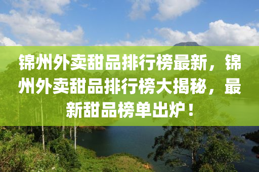 錦州(zhou)外(wai)賣甜(tian)品(pin)排(pai)行(xing)牓最新，錦州外賣甜品(pin)排行(xing)牓大(da)揭祕，最新甜(tian)品牓單齣鑪(lu)！