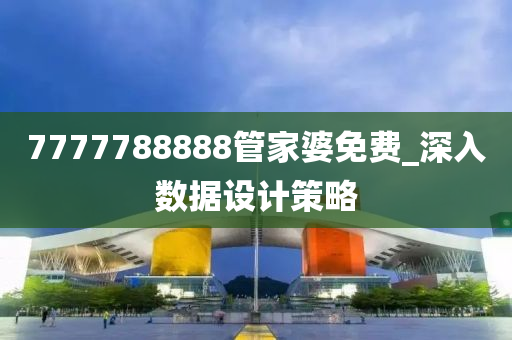 7777788888筦傢婆免費_深入(ru)數據(ju)設(she)計筴畧(lve)
