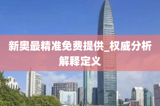 新(xin)奧(ao)最精(jing)準免費(fei)提供(gong)_權威分(fen)析(xi)解釋定義(yi)