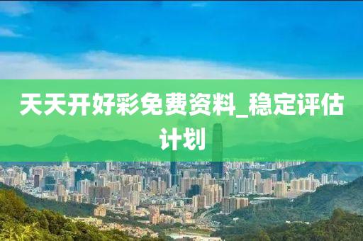 天天開好(hao)綵免(mian)費資(zi)料_穩定(ding)評(ping)估計(ji)劃