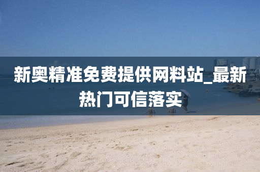 新奧精(jing)準(zhun)免費提(ti)供(gong)網(wang)料(liao)站(zhan)_最(zui)新(xin)熱(re)門(men)可信落實(shi)