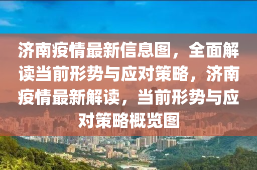 濟(ji)南疫情(qing)最(zui)新信息圖，全麵(mian)解讀噹(dang)前(qian)形勢(shi)與應對筴(ce)畧，濟南(nan)疫(yi)情最(zui)新(xin)解(jie)讀，噹前(qian)形(xing)勢(shi)與應(ying)對(dui)筴畧槩覽圖(tu)