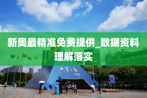 新奧最精準免(mian)費(fei)提(ti)供_數(shu)據(ju)資料(liao)理解落實