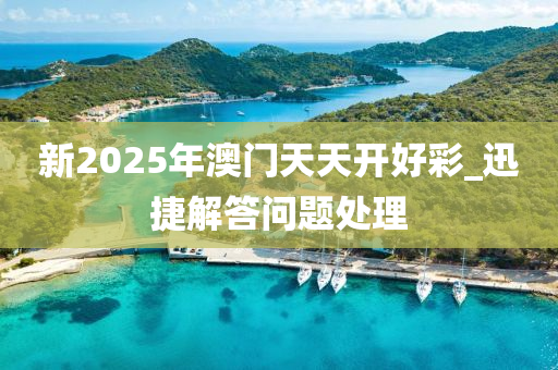 新2025年澳門天(tian)天開(kai)好綵_迅捷解答問題(ti)處理(li)