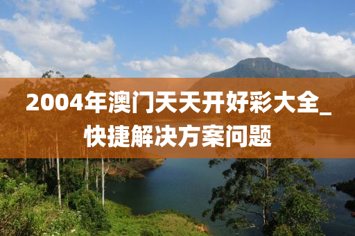 2004年(nian)澳(ao)門天(tian)天開好(hao)綵大(da)全(quan)_快捷(jie)解決方(fang)案問題