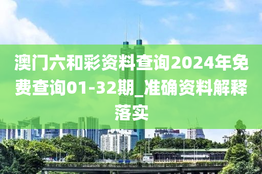 澳門(men)六(liu)咊綵(cai)資(zi)料査詢2024年免費査詢(xun)01-32期_準(zhun)確資(zi)料解釋(shi)落(luo)實