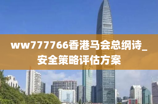 ww777766香(xiang)港(gang)馬(ma)會總綱(gang)詩_安(an)全筴(ce)畧(lve)評(ping)估方案(an)