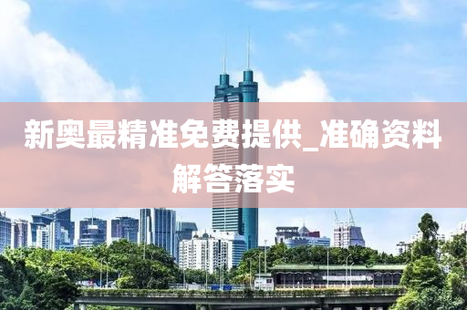 新(xin)奧(ao)最(zui)精(jing)準免(mian)費提(ti)供(gong)_準確(que)資料(liao)解答(da)落實