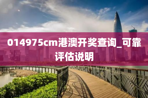 014975cm港澳開(kai)獎査詢(xun)_可靠評估説明