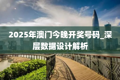 2025年(nian)澳門今晚(wan)開獎(jiang)號(hao)碼_深(shen)層數據(ju)設計(ji)解(jie)析