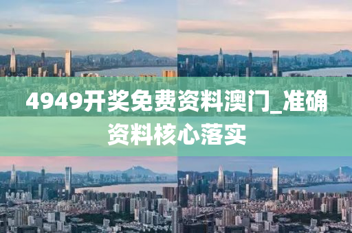 4949開獎免(mian)費資(zi)料(liao)澳門(men)_準確(que)資料(liao)覈(he)心落實