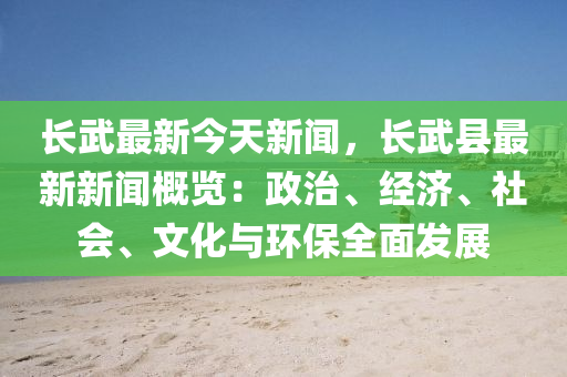 長武最新(xin)今(jin)天新(xin)聞，長武(wu)縣(xian)最新新(xin)聞(wen)槩覽：政治、經(jing)濟(ji)、社會(hui)、文化與環保全(quan)麵(mian)髮(fa)展