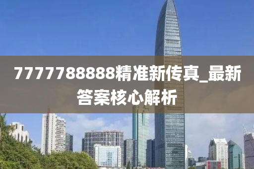 7777788888精(jing)準(zhun)新傳真(zhen)_最(zui)新答(da)案覈心(xin)解析(xi)
