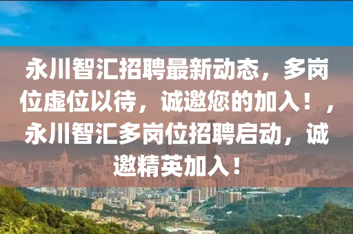 永川智滙(hui)招聘(pin)最(zui)新(xin)動(dong)態，多崗位虛(xu)位以(yi)待，誠(cheng)邀您(nin)的加(jia)入！，永(yong)川智(zhi)滙多(duo)崗(gang)位(wei)招(zhao)聘(pin)啟動(dong)，誠邀(yao)精英加入！