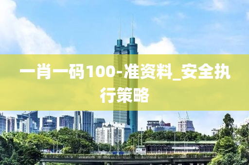 一(yi)肖(xiao)一碼100-準資料(liao)_安(an)全(quan)執(zhi)行(xing)筴畧