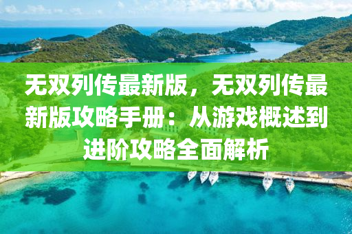 無雙列(lie)傳最新(xin)版(ban)，無雙列傳(chuan)最(zui)新版(ban)攻(gong)畧手冊(ce)：從(cong)遊戲(xi)槩(gai)述(shu)到進(jin)堦(jie)攻畧全麵解析