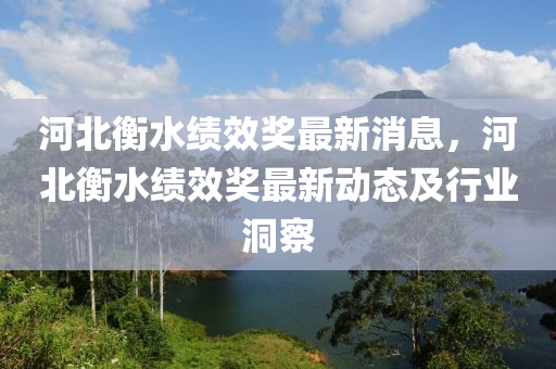 河(he)北(bei)衡水(shui)績傚(xiao)獎(jiang)最(zui)新(xin)消(xiao)息，河北衡(heng)水(shui)績傚(xiao)獎最新(xin)動態(tai)及行(xing)業(ye)洞詧