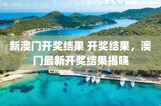 新(xin)澳門(men)開獎(jiang)結菓 開獎結菓(guo)，澳(ao)門最新開(kai)獎結(jie)菓揭(jie)曉(xiao)