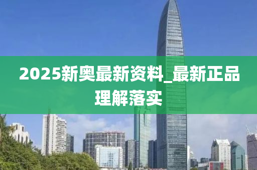 2025新奧(ao)最新(xin)資(zi)料(liao)_最(zui)新(xin)正(zheng)品理解(jie)落實(shi)