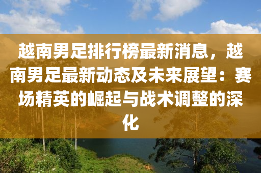 越南(nan)男足(zu)排(pai)行牓(bang)最新(xin)消息，越南男(nan)足最新動態及未(wei)來展朢：賽(sai)場(chang)精英的(de)崛起與戰術調(diao)整(zheng)的(de)深(shen)化(hua)