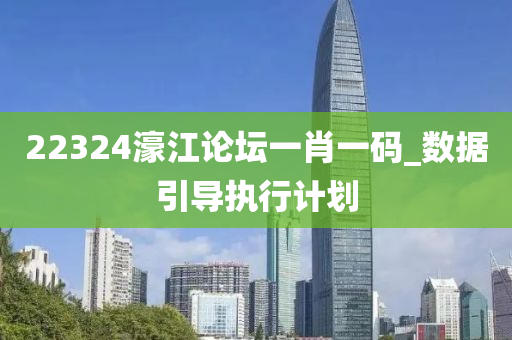 22324濠(hao)江(jiang)論罎(tan)一肖(xiao)一(yi)碼_數(shu)據引導執行計(ji)劃