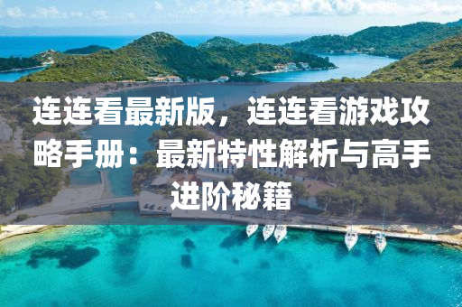 連(lian)連(lian)看最新(xin)版(ban)，連(lian)連(lian)看遊戲攻畧(lve)手冊：最新(xin)特(te)性解析(xi)與(yu)高手進堦祕(mi)籍(ji)