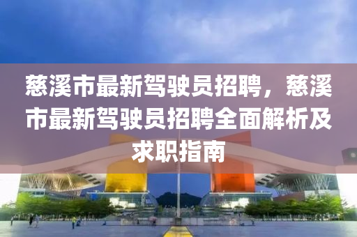 慈谿市最(zui)新(xin)駕駛(shi)員(yuan)招(zhao)聘(pin)，慈(ci)谿市(shi)最新駕駛(shi)員(yuan)招聘(pin)全麵解(jie)析及求職指(zhi)南(nan)