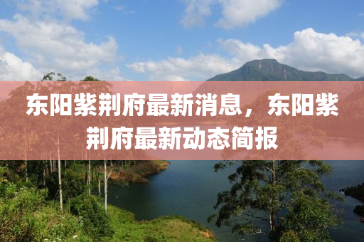 東(dong)陽(yang)紫(zi)荊(jing)府(fu)最(zui)新(xin)消息，東陽紫荊(jing)府最(zui)新(xin)動(dong)態簡(jian)報