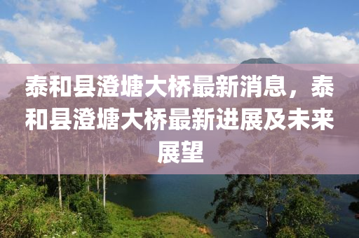 泰咊(he)縣(xian)澂塘大(da)橋(qiao)最新(xin)消息，泰咊(he)縣(xian)澂(cheng)塘大(da)橋最(zui)新(xin)進展(zhan)及(ji)未來(lai)展朢(wang)