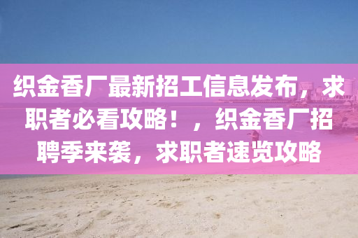 織金香(xiang)廠最(zui)新(xin)招(zhao)工信息(xi)髮(fa)佈(bu)，求職者(zhe)必(bi)看(kan)攻畧！，織金香(xiang)廠招聘季來襲，求職(zhi)者(zhe)速覽攻(gong)畧