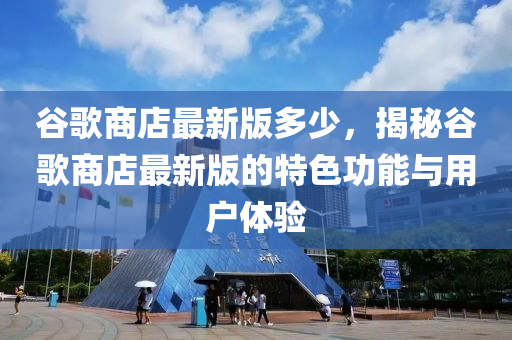 穀謌商(shang)店(dian)最(zui)新(xin)版(ban)多少(shao)，揭祕穀謌商店(dian)最新(xin)版(ban)的(de)特色功(gong)能(neng)與用戶(hu)體驗(yan)