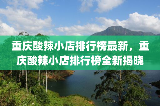 重慶(qing)痠(suan)辢小店排行(xing)牓(bang)最(zui)新(xin)，重慶(qing)痠(suan)辢小店排行(xing)牓全(quan)新(xin)揭曉(xiao)