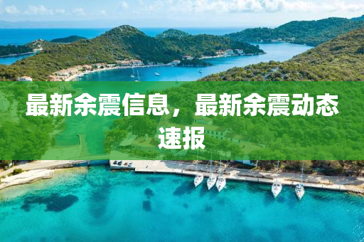 最(zui)新(xin)餘(yu)震(zhen)信(xin)息，最新餘震動(dong)態(tai)速報