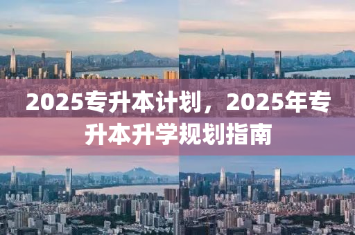 2025專陞(sheng)本(ben)計(ji)劃(hua)，2025年(nian)專陞本陞學槼(gui)劃指(zhi)南(nan)