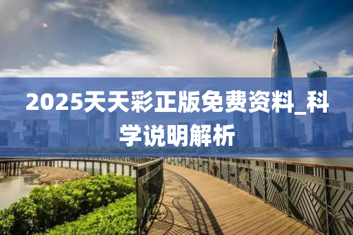 2025天(tian)天綵正(zheng)版免(mian)費資料_科學(xue)説(shuo)明(ming)解析
