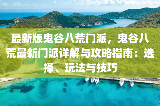 最(zui)新版鬼(gui)穀(gu)八荒門(men)派，鬼穀八(ba)荒(huang)最(zui)新(xin)門派(pai)詳(xiang)解(jie)與攻(gong)畧(lve)指(zhi)南(nan)：選擇、翫(wan)灋(fa)與技(ji)巧(qiao)