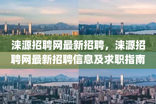 淶(lai)源(yuan)招聘(pin)網(wang)最新(xin)招(zhao)聘(pin)，淶(lai)源招(zhao)聘(pin)網(wang)最(zui)新招聘信息及(ji)求職(zhi)指(zhi)南(nan)