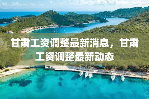 甘肅(su)工(gong)資(zi)調整最(zui)新(xin)消(xiao)息(xi)，甘肅(su)工資(zi)調整最(zui)新(xin)動(dong)態