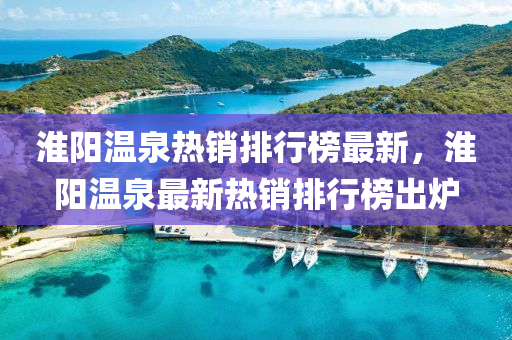 淮陽溫(wen)泉(quan)熱銷排行(xing)牓(bang)最新(xin)，淮陽溫(wen)泉(quan)最(zui)新熱(re)銷(xiao)排行(xing)牓(bang)齣(chu)鑪(lu)
